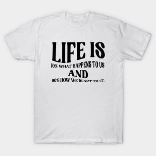 Life is 10% what happens to us and 90% how we react to it. T-Shirt